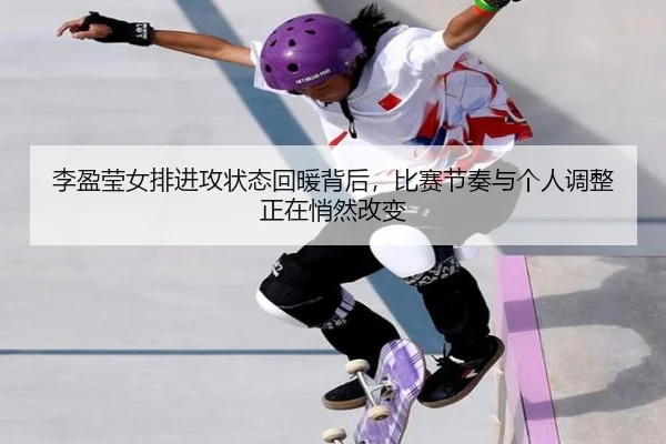 李盈莹女排进攻状态回暖背后，比赛节奏与个人调整正在悄然改变